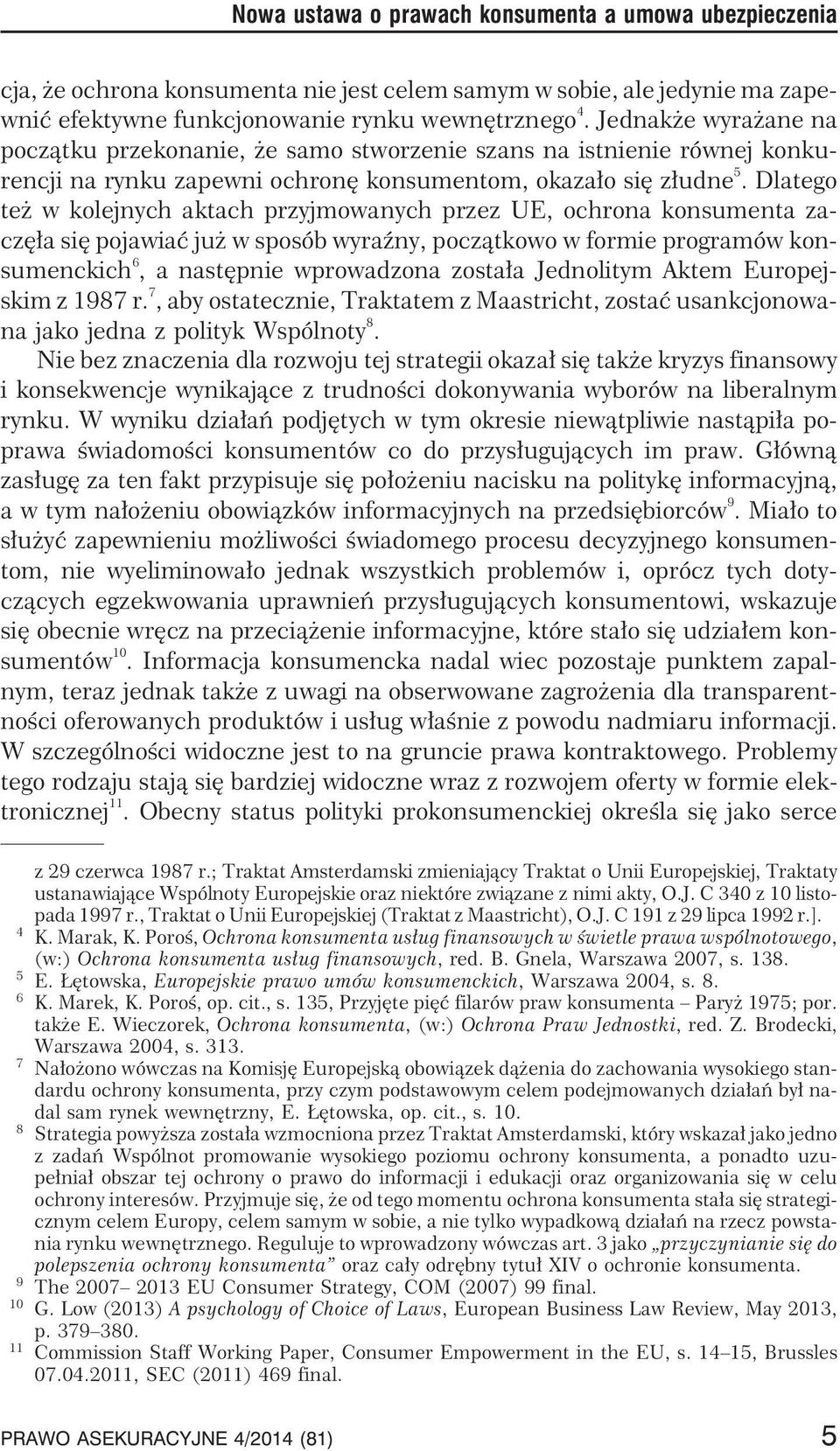 Dlatego te w kolejnych aktach przyjmowanych przez UE, ochrona konsumenta zaczê³a siê pojawiaæ ju w sposób wyraÿny, pocz¹tkowo w formie programów konsumenckich 6, a nastêpnie wprowadzona zosta³a