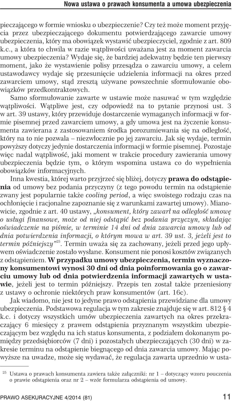 Wydaje siê, e bardziej adekwatny bêdzie ten pierwszy moment, jako e wystawienie polisy przes¹dza o zawarciu umowy, a celem ustawodawcy wydaje siê przesuniêcie udzielenia informacji na okres przed