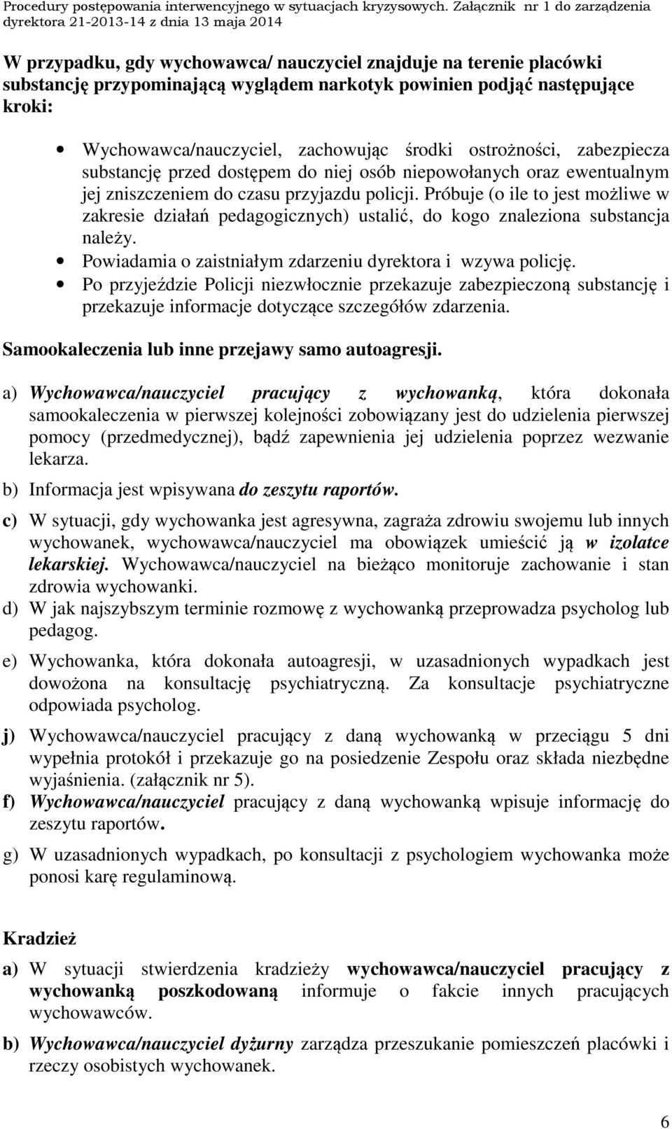 Próbuje (o ile to jest możliwe w zakresie działań pedagogicznych) ustalić, do kogo znaleziona substancja należy. Powiadamia o zaistniałym zdarzeniu dyrektora i wzywa policję.