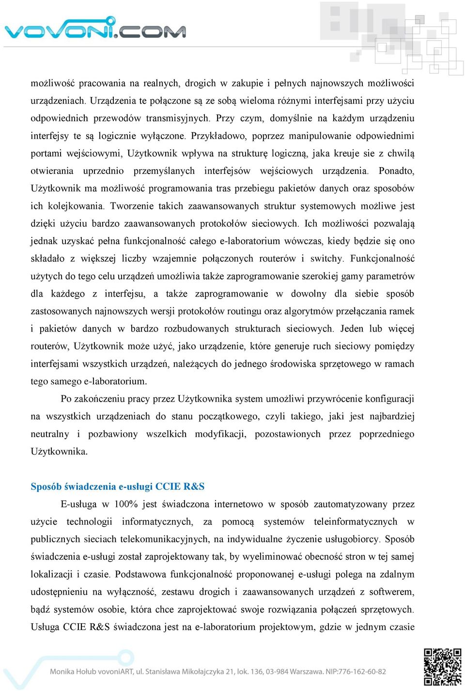 Przykładowo, poprzez manipulowanie odpowiednimi portami wejściowymi, Użytkownik wpływa na strukturę logiczną, jaka kreuje sie z chwilą otwierania uprzednio przemyślanych interfejsów wejściowych