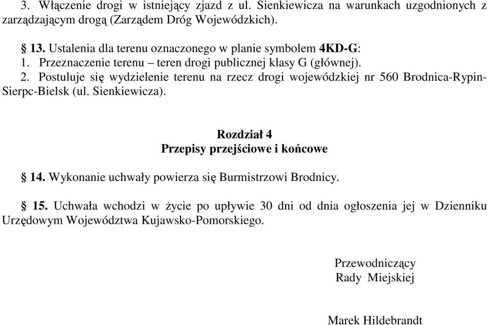 Postuluje się wydzielenie terenu na rzecz drogi wojewódzkiej nr 560 Brodnica-Rypin- Sierpc-Bielsk (ul. Sienkiewicza). Rozdział 4 Przepisy przejściowe i końcowe 14.