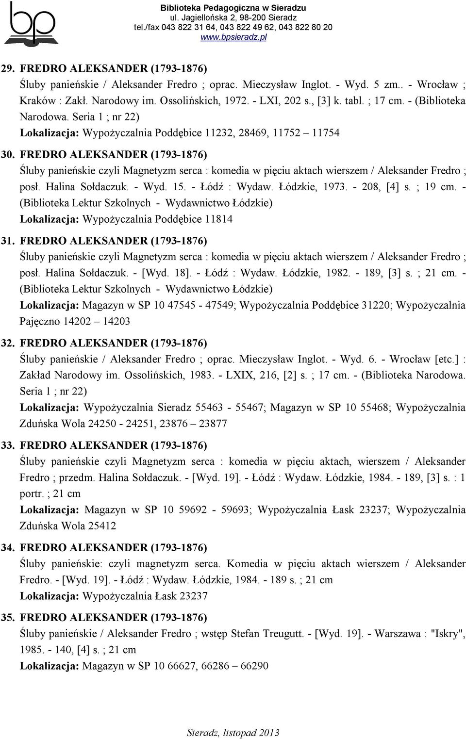 FREDRO ALEKSANDER (1793-1876) Śluby panieńskie czyli Magnetyzm serca : komedia w pięciu aktach wierszem / Aleksander Fredro ; posł. Halina Sołdaczuk. - Wyd. 15. - Łódź : Wydaw. Łódzkie, 1973.