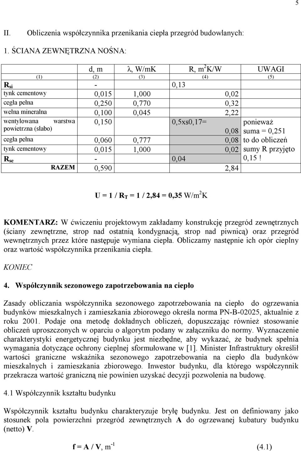 warstwa powietrzna (słabo) 0,150 0,5xs0,17= 0,08 cegła pełna 0,060 0,777 0,08 tynk cementowy 0,015 1,000 0,02 R se - 0,04 RAZEM 0,590 2,84 ponieważ suma = 0,251 to do obliczeń sumy R przyjęto 0,15!