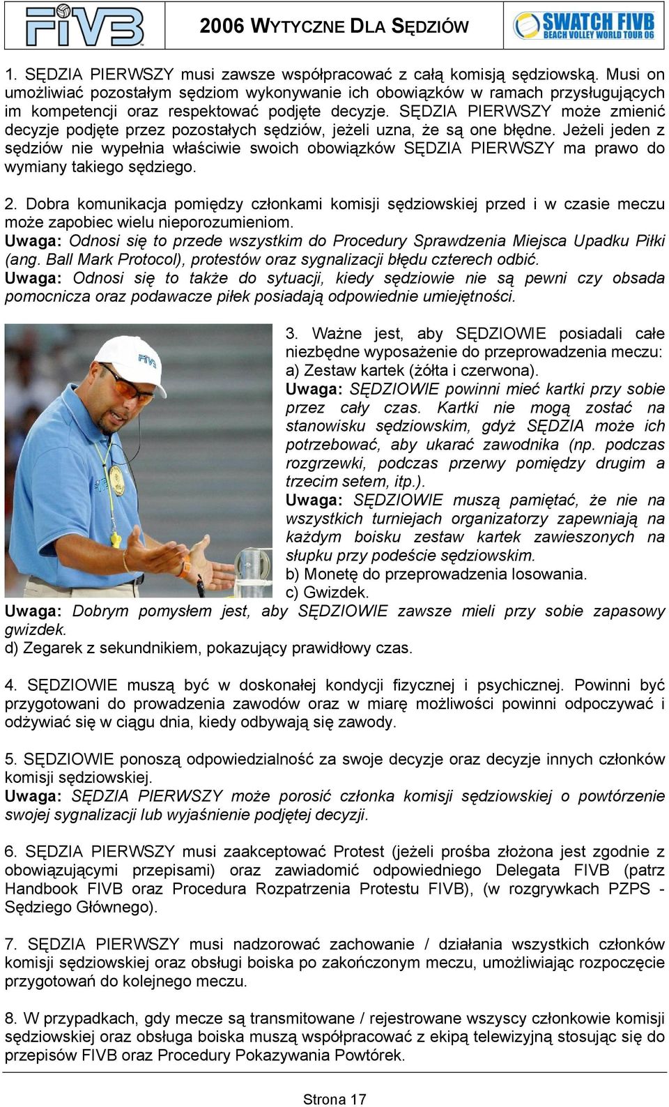 SĘDZIA PIERWSZY może zmienić decyzje podjęte przez pozostałych sędziów, jeżeli uzna, że są one błędne.