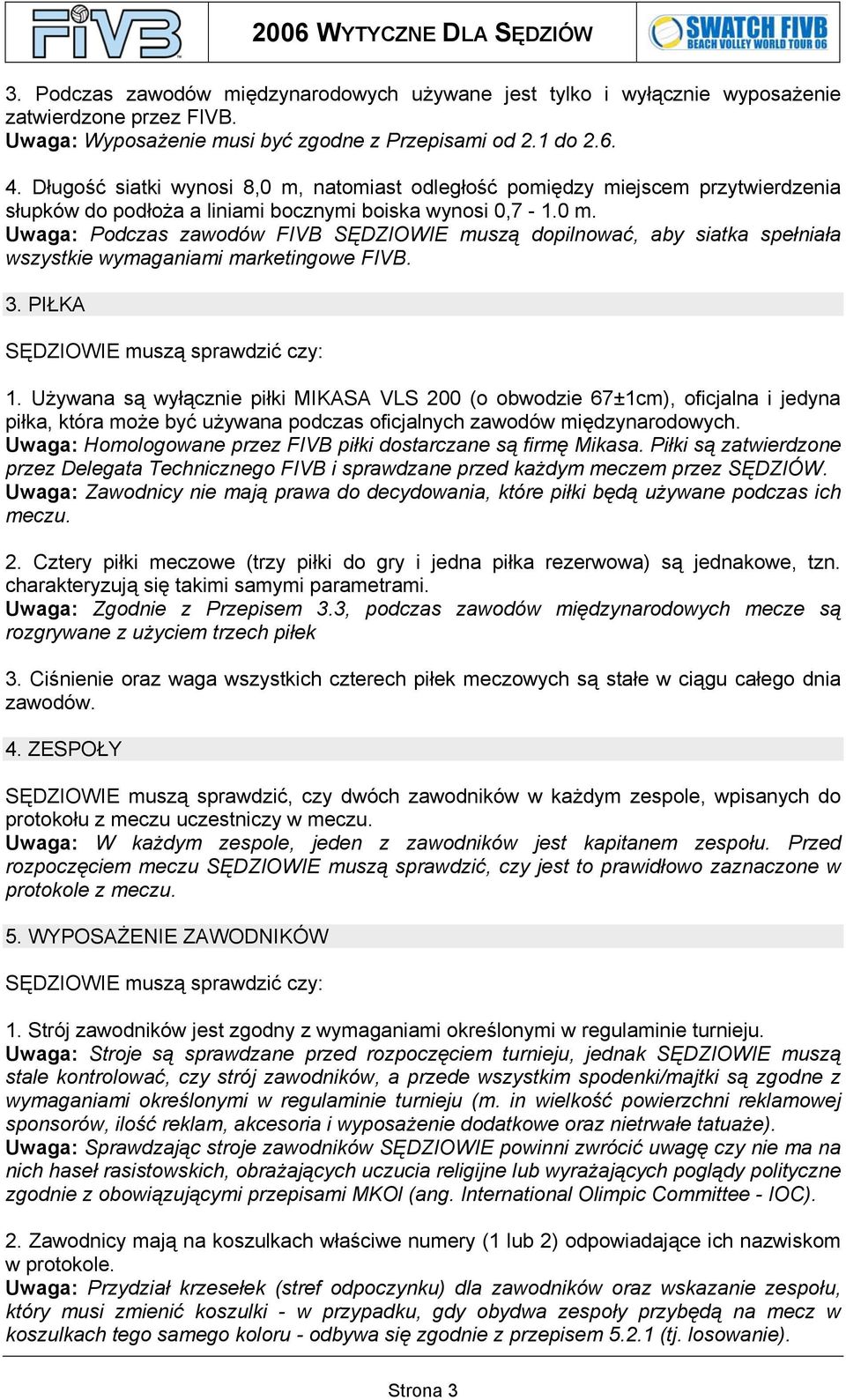 3. PIŁKA SĘDZIOWIE muszą sprawdzić czy: 1. Używana są wyłącznie piłki MIKASA VLS 200 (o obwodzie 67±1cm), oficjalna i jedyna piłka, która może być używana podczas oficjalnych zawodów międzynarodowych.