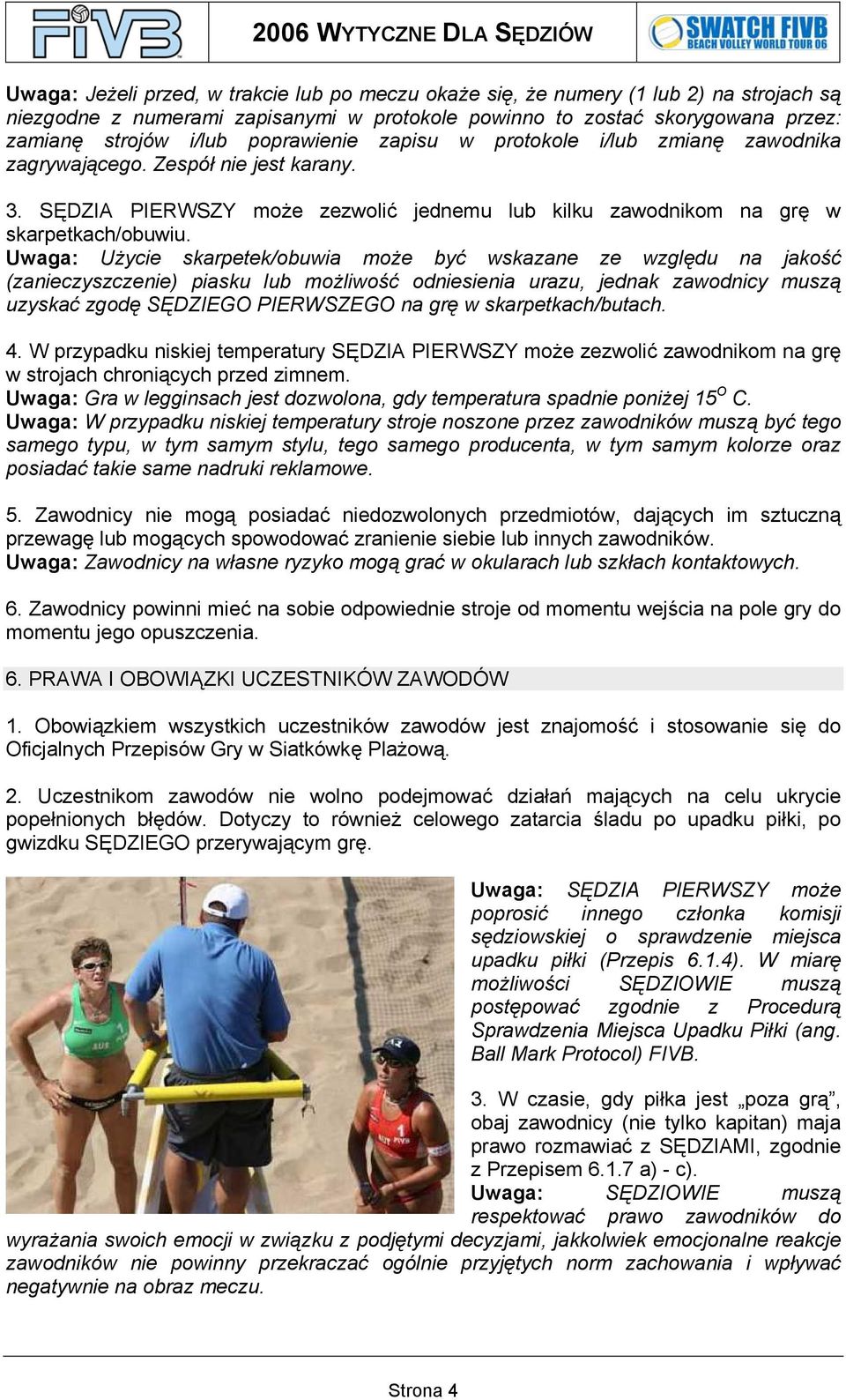 Uwaga: Użycie skarpetek/obuwia może być wskazane ze względu na jakość (zanieczyszczenie) piasku lub możliwość odniesienia urazu, jednak zawodnicy muszą uzyskać zgodę SĘDZIEGO PIERWSZEGO na grę w