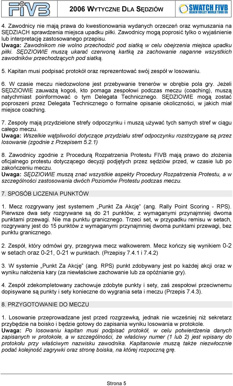 SĘDZIOWIE muszą ukarać czerwoną kartką za zachowanie naganne wszystkich zawodników przechodzących pod siatką. 5. Kapitan musi podpisać protokół oraz reprezentować swój zespół w losowaniu. 6.