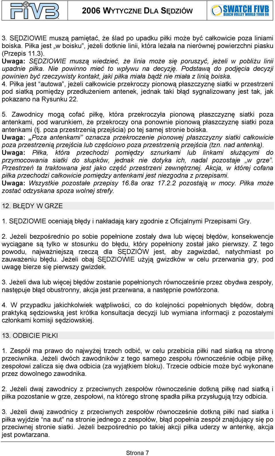 Podstawą do podjęcia decyzji powinien być rzeczywisty kontakt, jaki piłka miała bądź nie miała z linią boiska. 4.