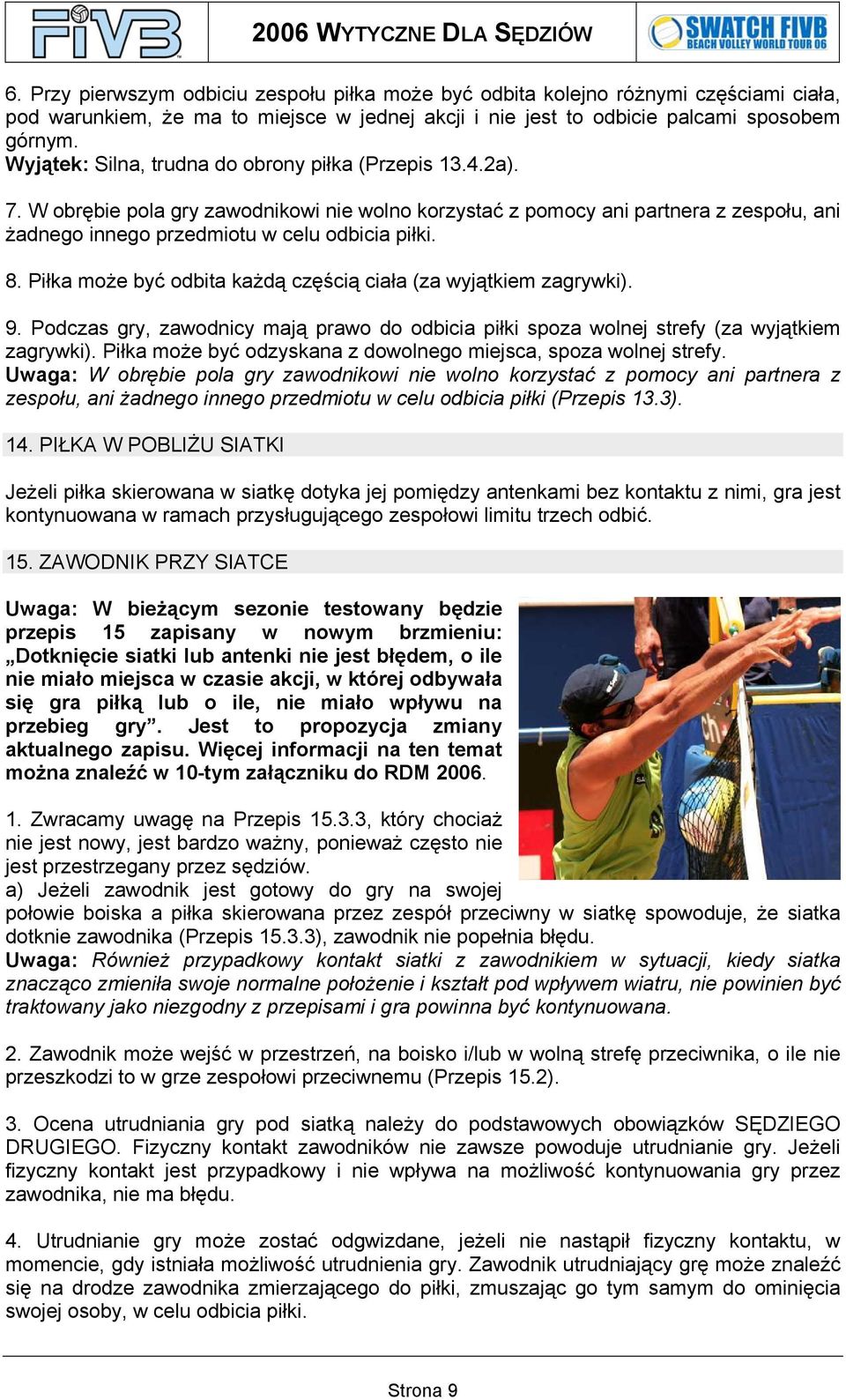 Piłka może być odbita każdą częścią ciała (za wyjątkiem zagrywki). 9. Podczas gry, zawodnicy mają prawo do odbicia piłki spoza wolnej strefy (za wyjątkiem zagrywki).