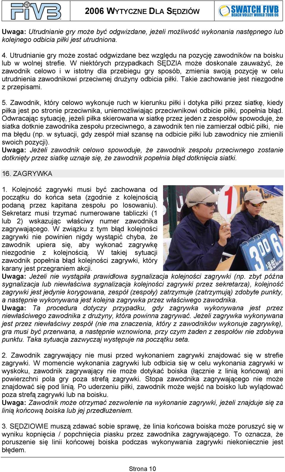 W niektórych przypadkach SĘDZIA może doskonale zauważyć, że zawodnik celowo i w istotny dla przebiegu gry sposób, zmienia swoją pozycję w celu utrudnienia zawodnikowi przeciwnej drużyny odbicia piłki.