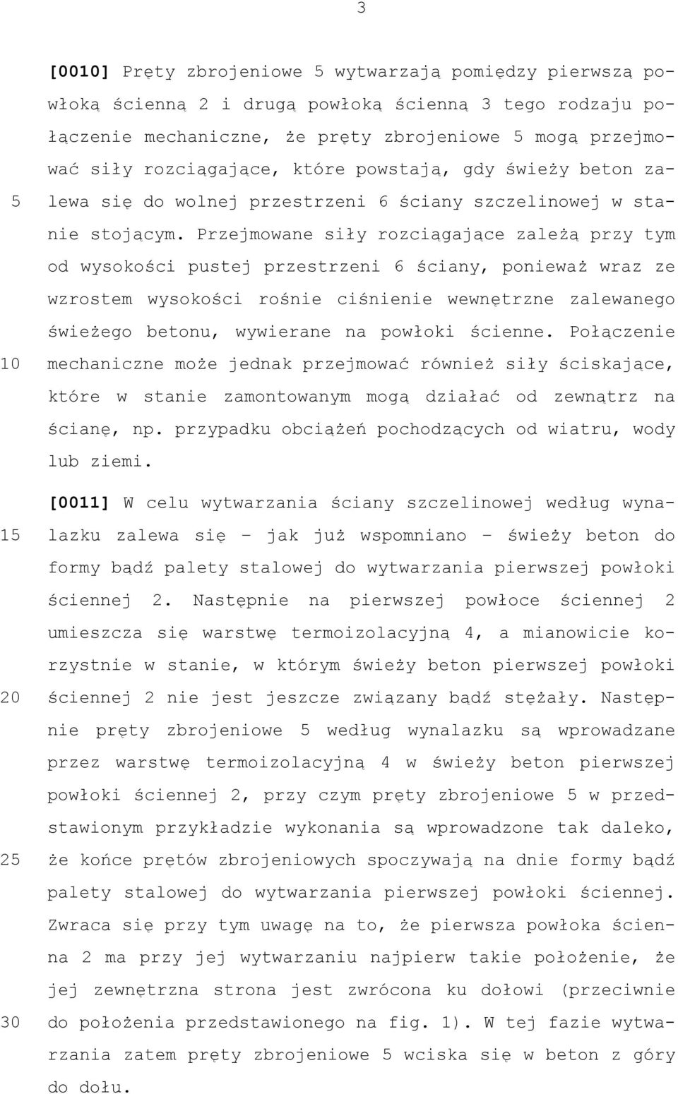 Przejmowane siły rozciągające zależą przy tym od wysokości pustej przestrzeni 6 ściany, ponieważ wraz ze wzrostem wysokości rośnie ciśnienie wewnętrzne zalewanego świeżego betonu, wywierane na
