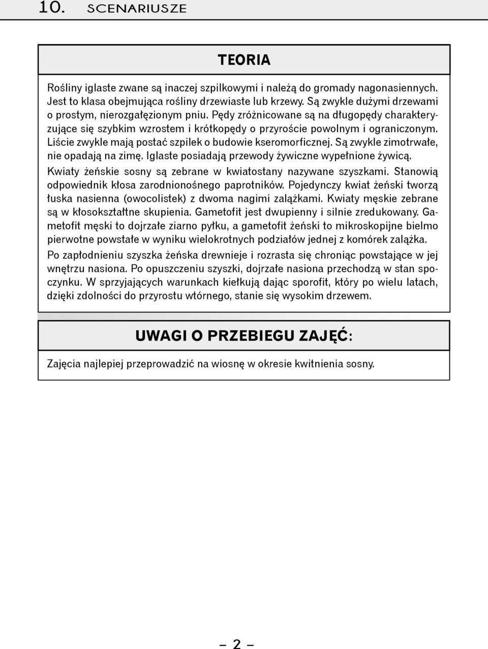 Liście zwykle mają postać szpilek o budowie kseromorficznej. Są zwykle zimotrwałe, nie opadają na zimę. Iglaste posiadają przewody żywiczne wypełnione żywicą.