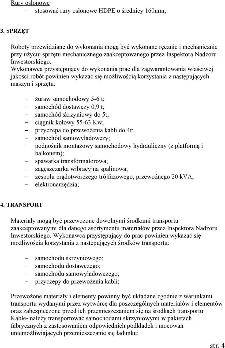Wykonawca przystępujący do wykonania prac dla zagwarantowania właściwej jakości robót powinien wykazać się możliwością korzystania z następujących maszyn i sprzętu: żuraw samochodowy 5-6 t; samochód