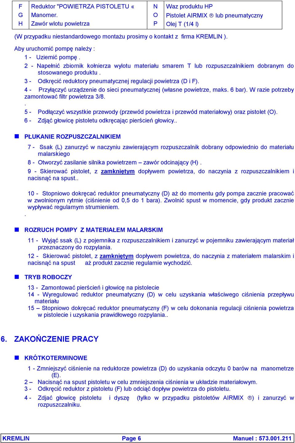 Aby uruchomić pompę należy : 1 - Uziemić pompę. 2 - Napełnić zbiornik kołnierza wylotu materiału smarem T lub rozpuszczalnikiem dobranym do stosowanego produktu.