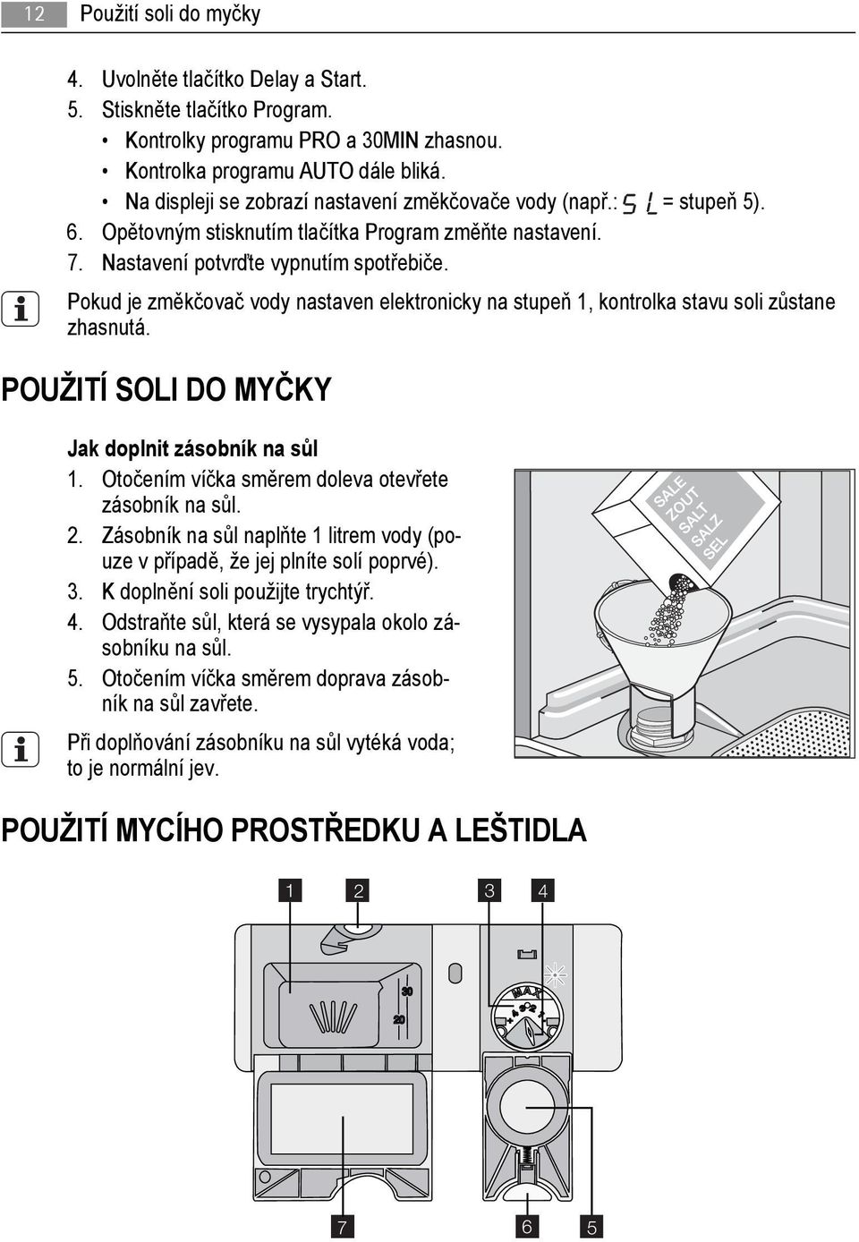Pokud je změkčovač vody nastaven elektronicky na stupeň 1, kontrolka stavu soli zůstane zhasnutá. POUŽITÍ SOLI DO MYČKY Jak doplnit zásobník na sůl 1.