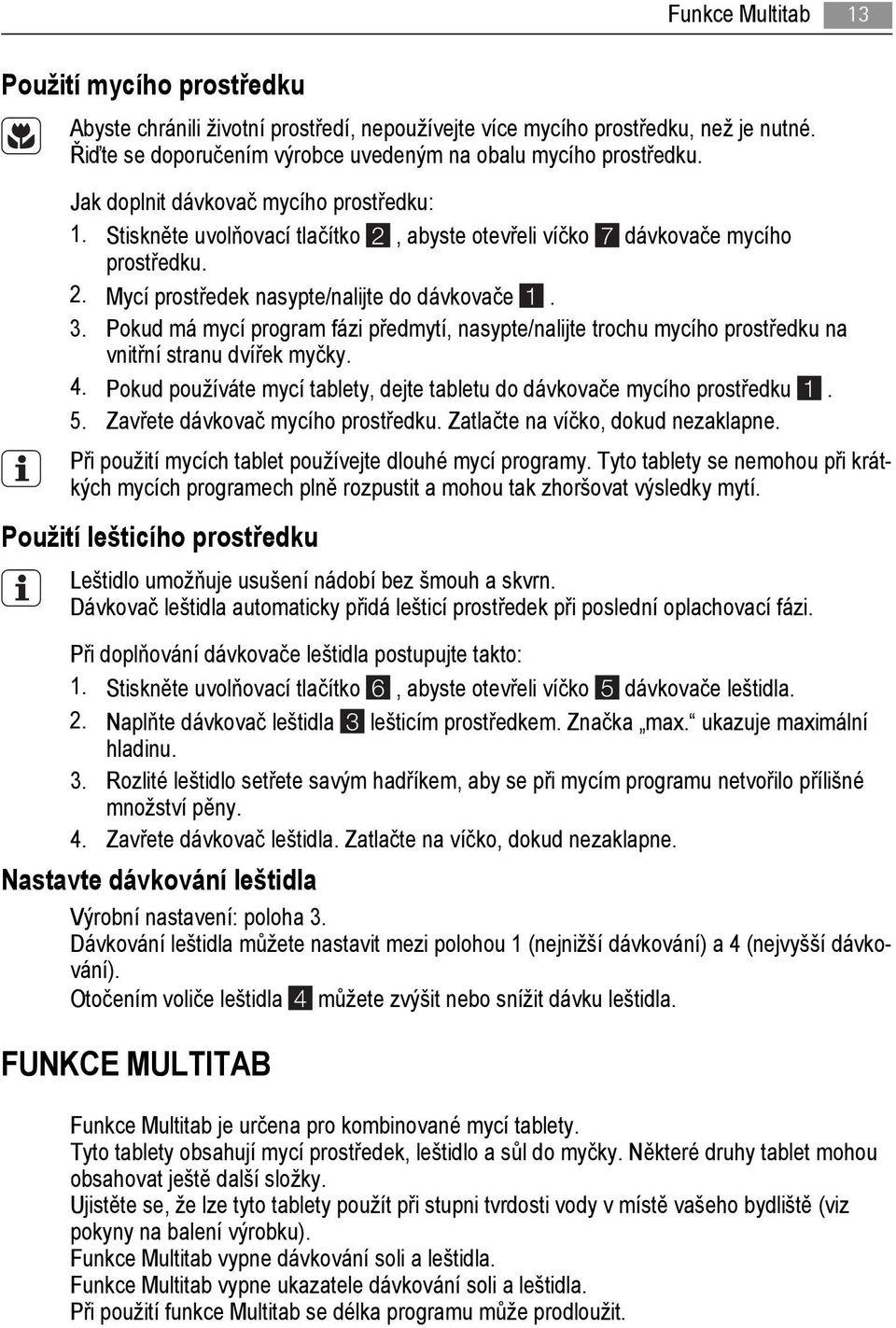Pokud má mycí program fázi předmytí, nasypte/nalijte trochu mycího prostředku na vnitřní stranu dvířek myčky. 4. Pokud používáte mycí tablety, dejte tabletu do dávkovače mycího prostředku 1. 5.