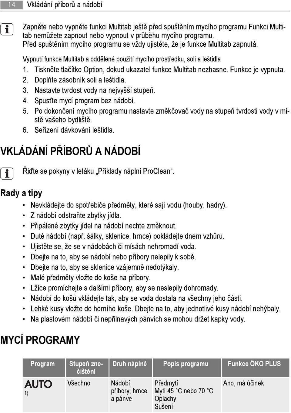 Tiskněte tlačítko Option, dokud ukazatel funkce Multitab nezhasne. Funkce je vypnuta. 2. Doplňte zásobník soli a leštidla. 3. Nastavte tvrdost vody na nejvyšší stupeň. 4.