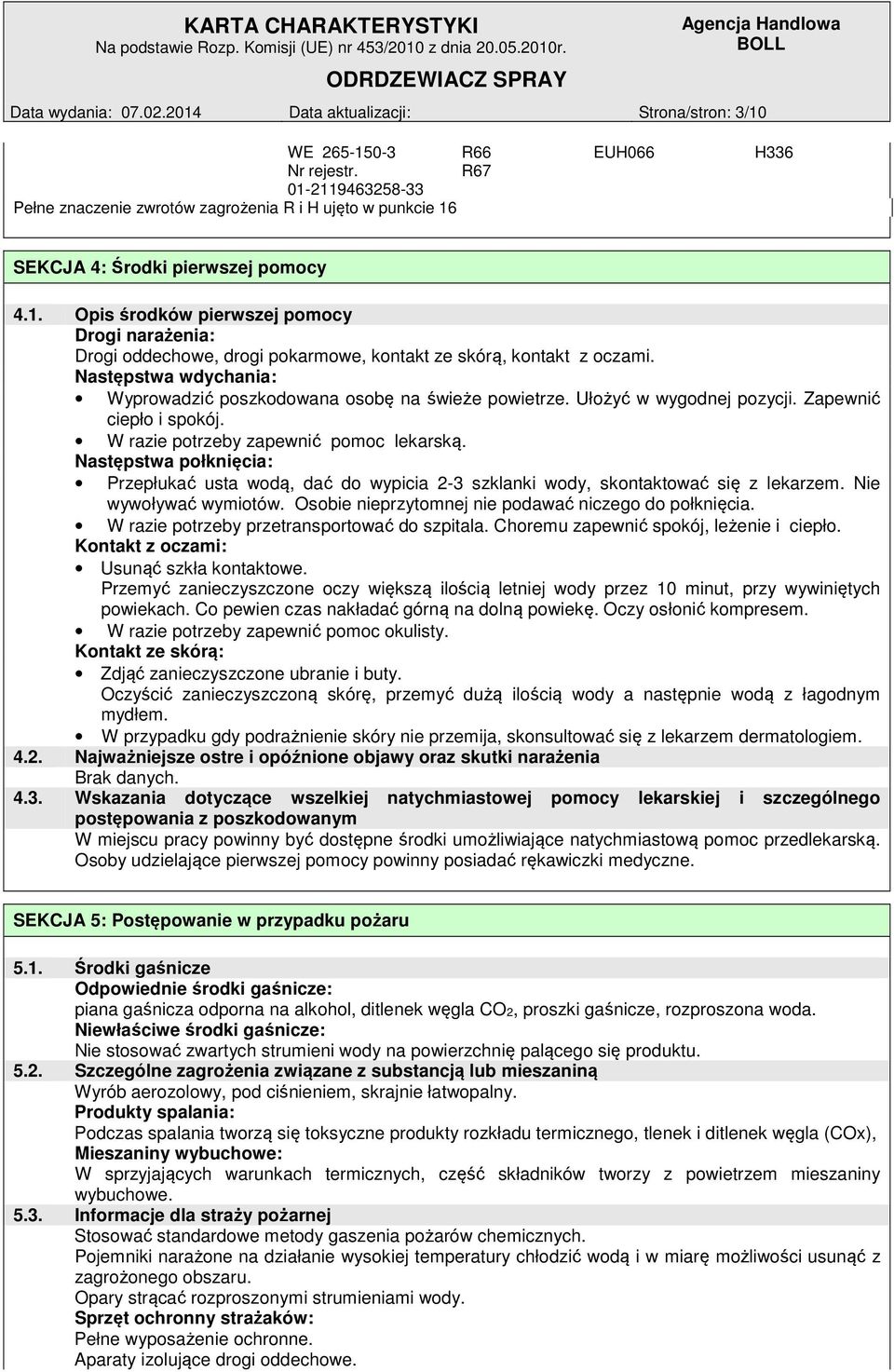 Następstwa wdychania: Wyprowadzić poszkodowana osobę na świeże powietrze. Ułożyć w wygodnej pozycji. Zapewnić ciepło i spokój. W razie potrzeby zapewnić pomoc lekarską.