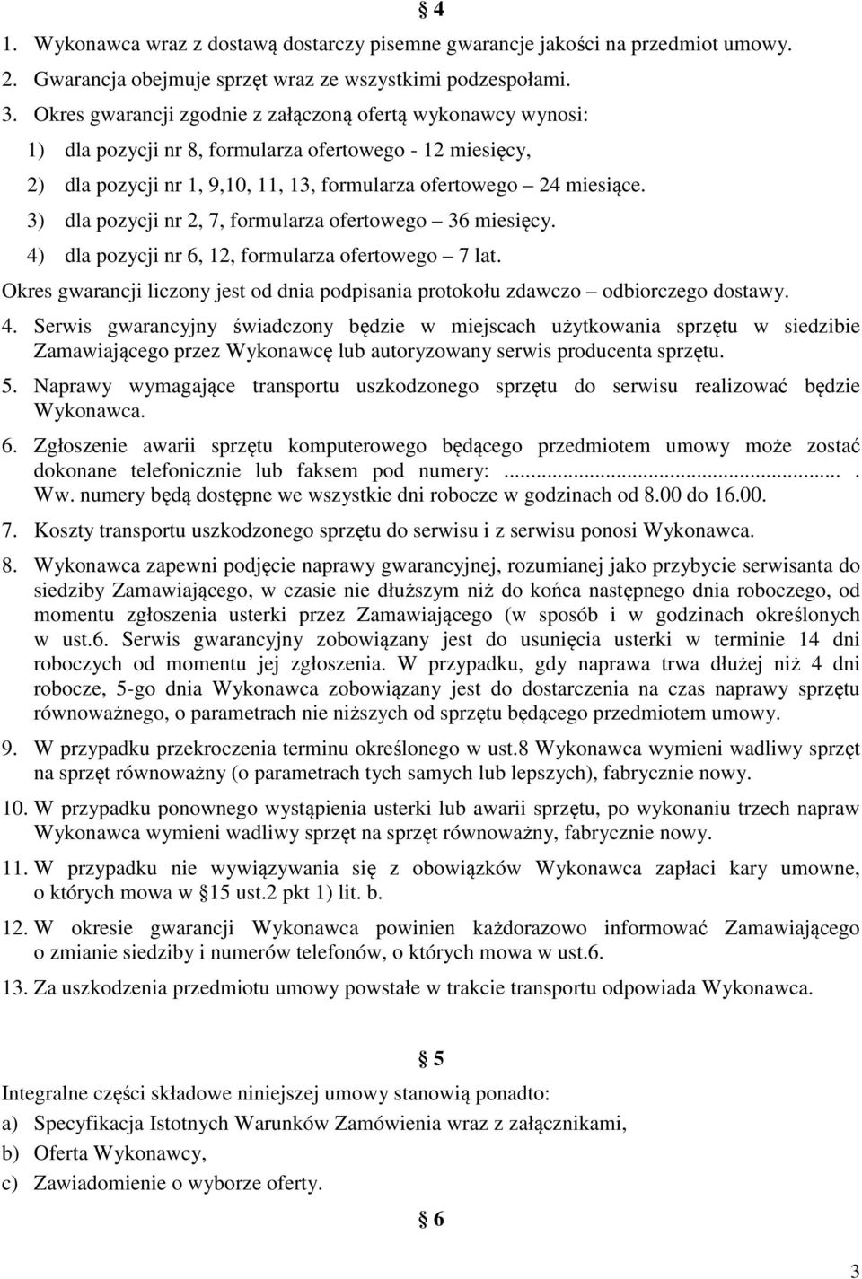 3) dla pozycji nr 2, 7, formularza ofertowego 36 miesięcy. 4) dla pozycji nr 6, 12, formularza ofertowego 7 lat. Okres gwarancji liczony jest od dnia podpisania protokołu zdawczo odbiorczego dostawy.