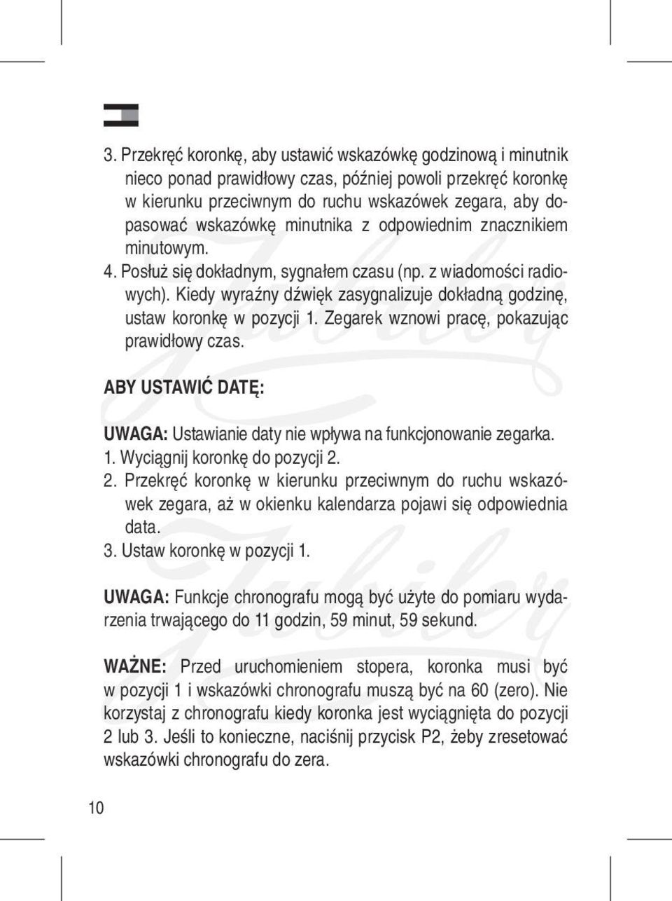 Kiedy wyraźny dźwięk zasygnalizuje dokładną godzinę, ustaw koronkę w pozycji 1. Zegarek wznowi pracę, pokazując prawidłowy czas.