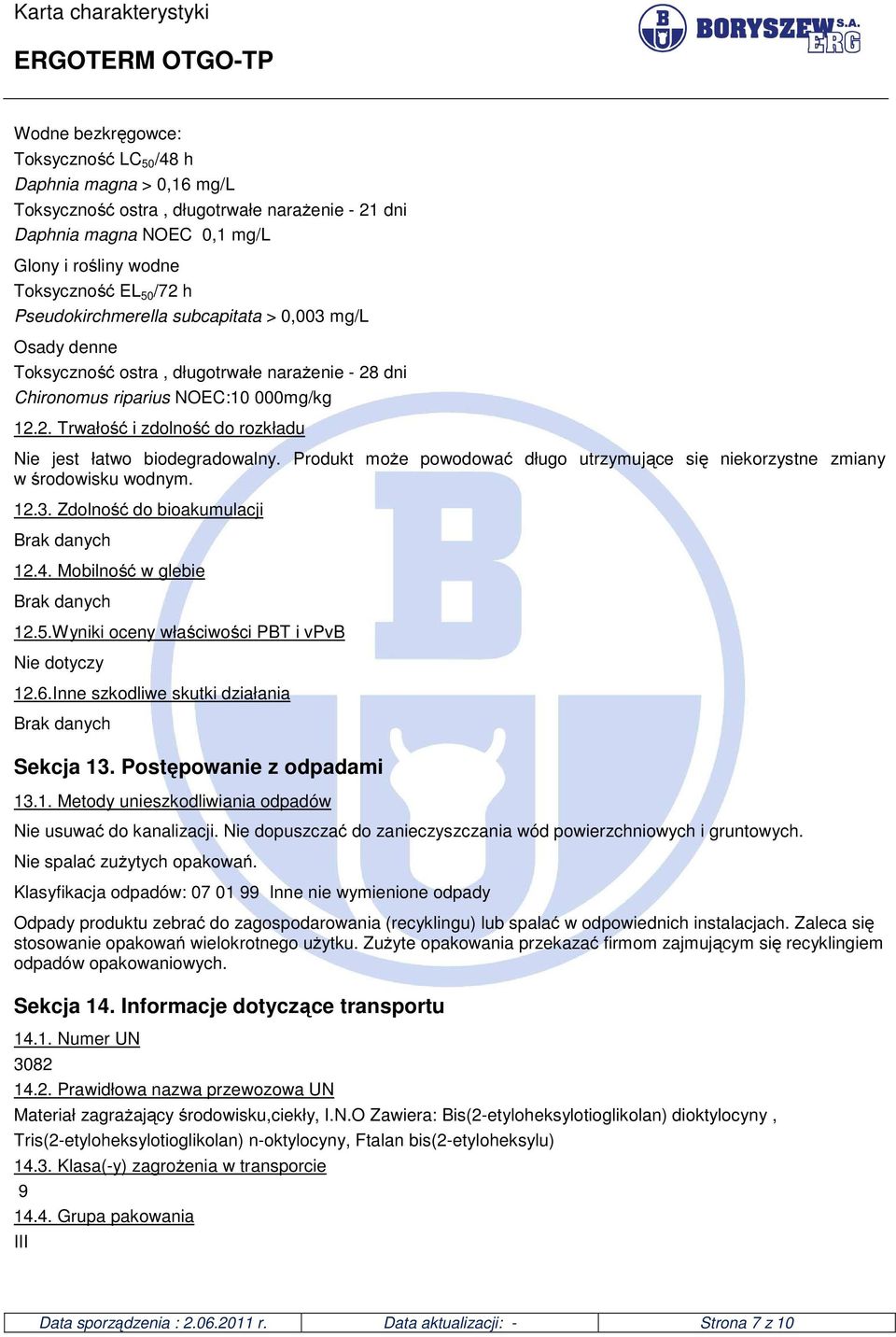 Produkt może powodować długo utrzymujące się niekorzystne zmiany w środowisku wodnym. 12.3. Zdolność do bioakumulacji Brak danych 12.4. Mobilność w glebie Brak danych 12.5.