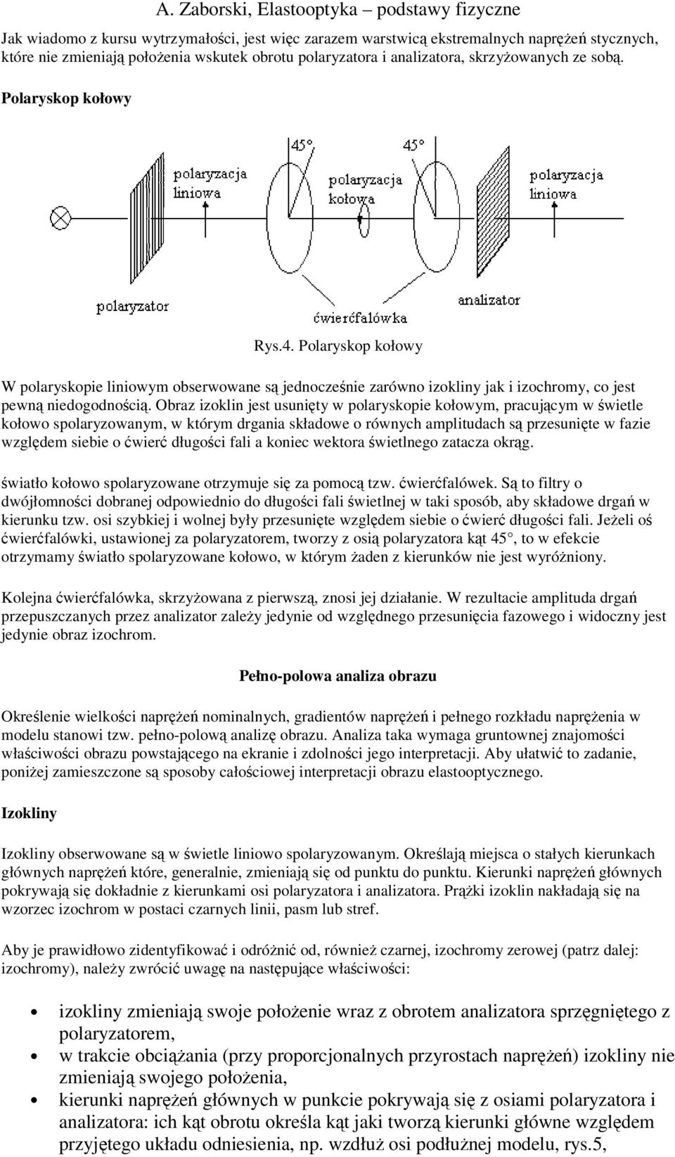 Obraz izoklin jest usunity w polaryskopie kołowym, pracujcym w wietle kołowo spolaryzowanym, w którym drgania składowe o równych amplitudach s przesunite w fazie wzgldem siebie o wier długoci fali a