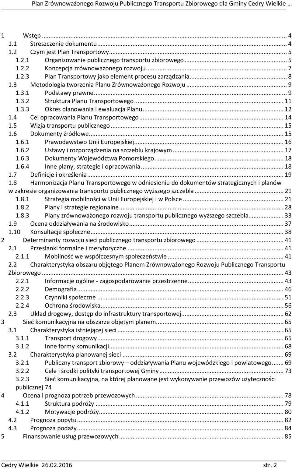 4 Cel opracowania Planu Transportowego...14 1.5 Wizja transportu publicznego...15 1.6 Dokumenty źródłowe...15 1.6.1 Prawodawstwo Unii Europejskiej...16 1.6.2 Ustawy i rozporządzenia na szczeblu krajowym.