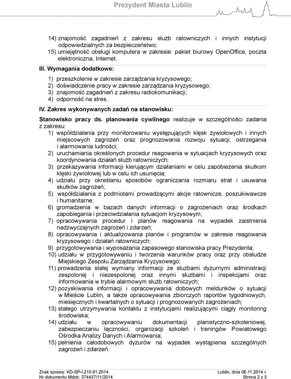 Wymagania dodatkowe: 1) przeszkolenie w zakresie zarządzania kryzysowego; 2) doświadczenie pracy w zakresie zarządzania kryzysowego; 3) znajomość zagadnień z zakresu radiokomunikacji; 4) odporność na