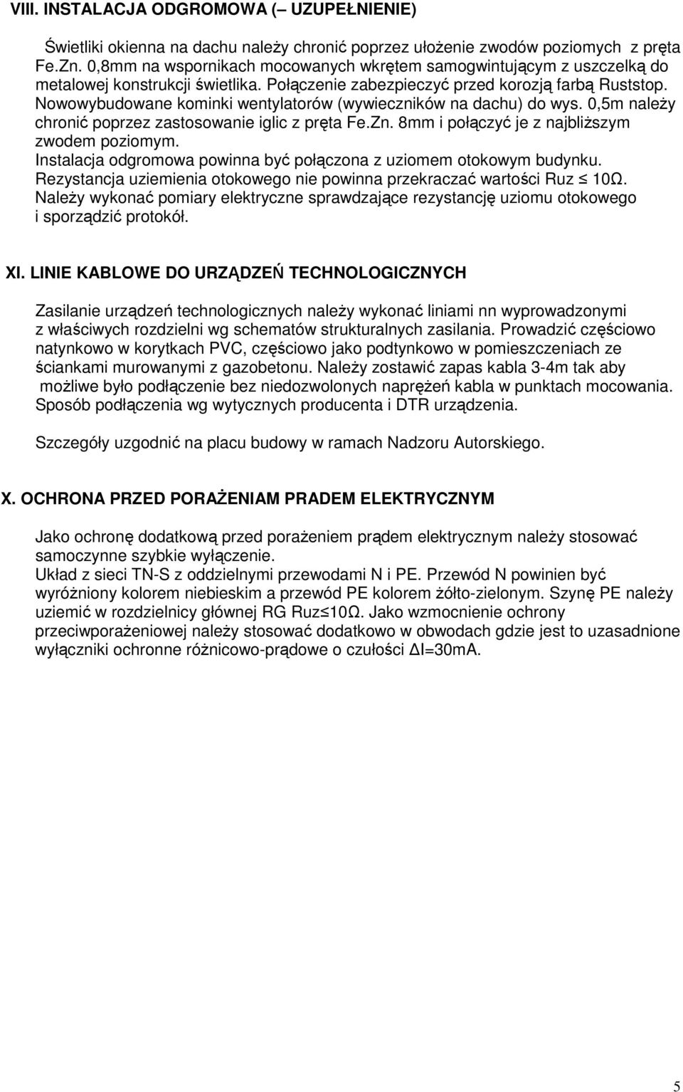 Nowowybudowane kominki wentylatorów (wywieczników na dachu) do wys. 0,5m należy chronić poprzez zastosowanie iglic z pręta Fe.Zn. 8mm i połączyć je z najbliższym zwodem poziomym.