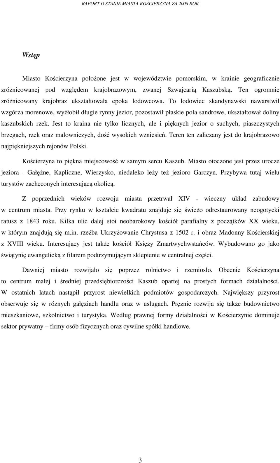 To lodowiec skandynawski nawarstwił wzgórza morenowe, wyŝłobił długie rynny jezior, pozostawił płaskie pola sandrowe, ukształtował doliny kaszubskich rzek.