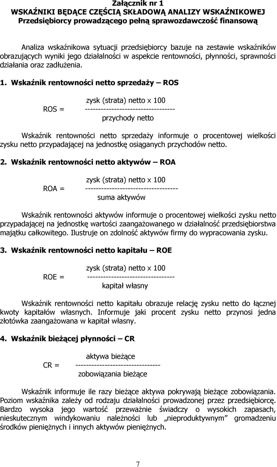 Wskaźnik rentowności netto sprzedaży ROS zysk (strata) netto x 100 ROS = ---------------------------------- przychody netto Wskaźnik rentowności netto sprzedaży informuje o procentowej wielkości