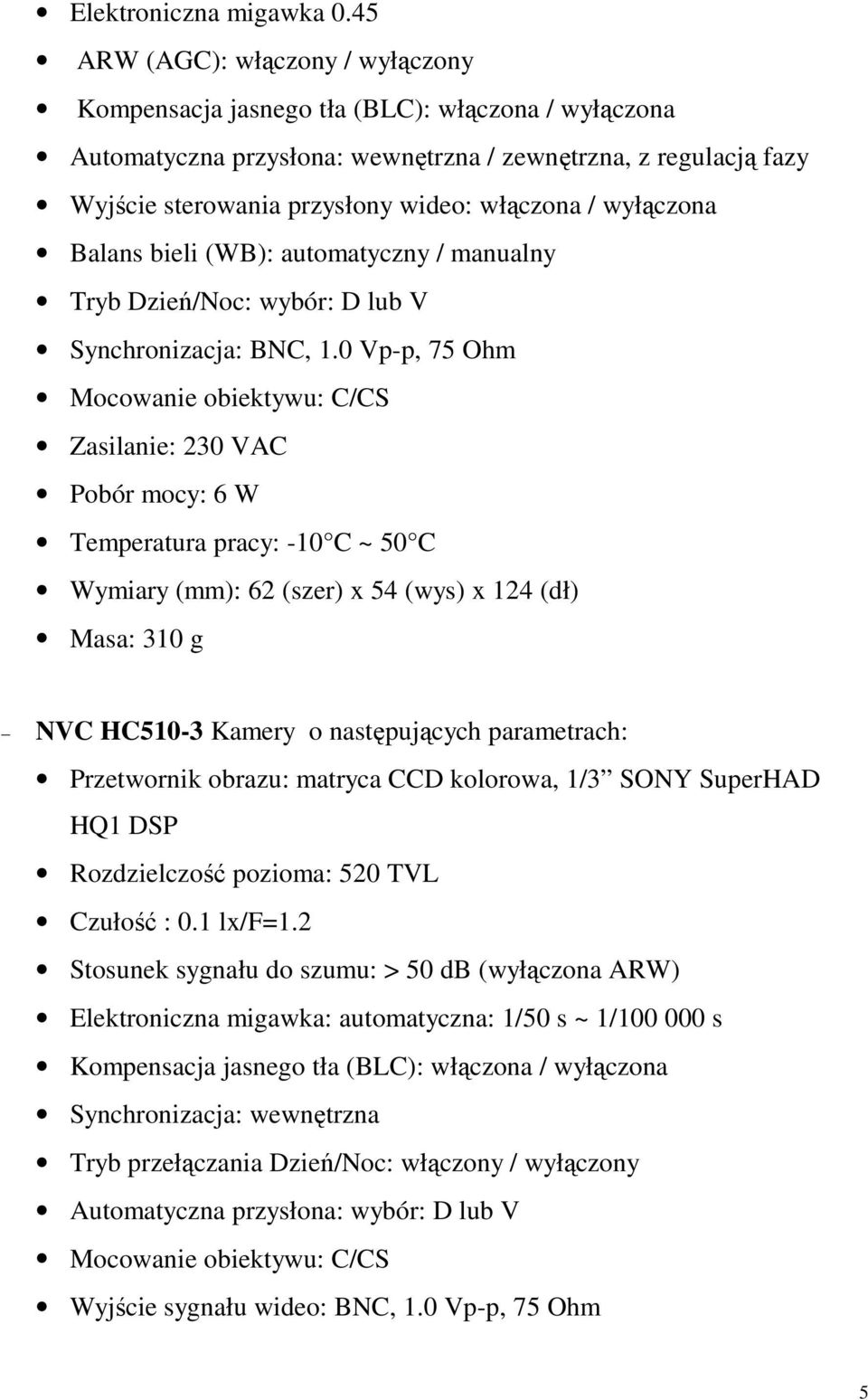 wyłączona Balans bieli (WB): automatyczny / manualny Tryb Dzień/Noc: wybór: D lub V Synchronizacja: BNC, 1.