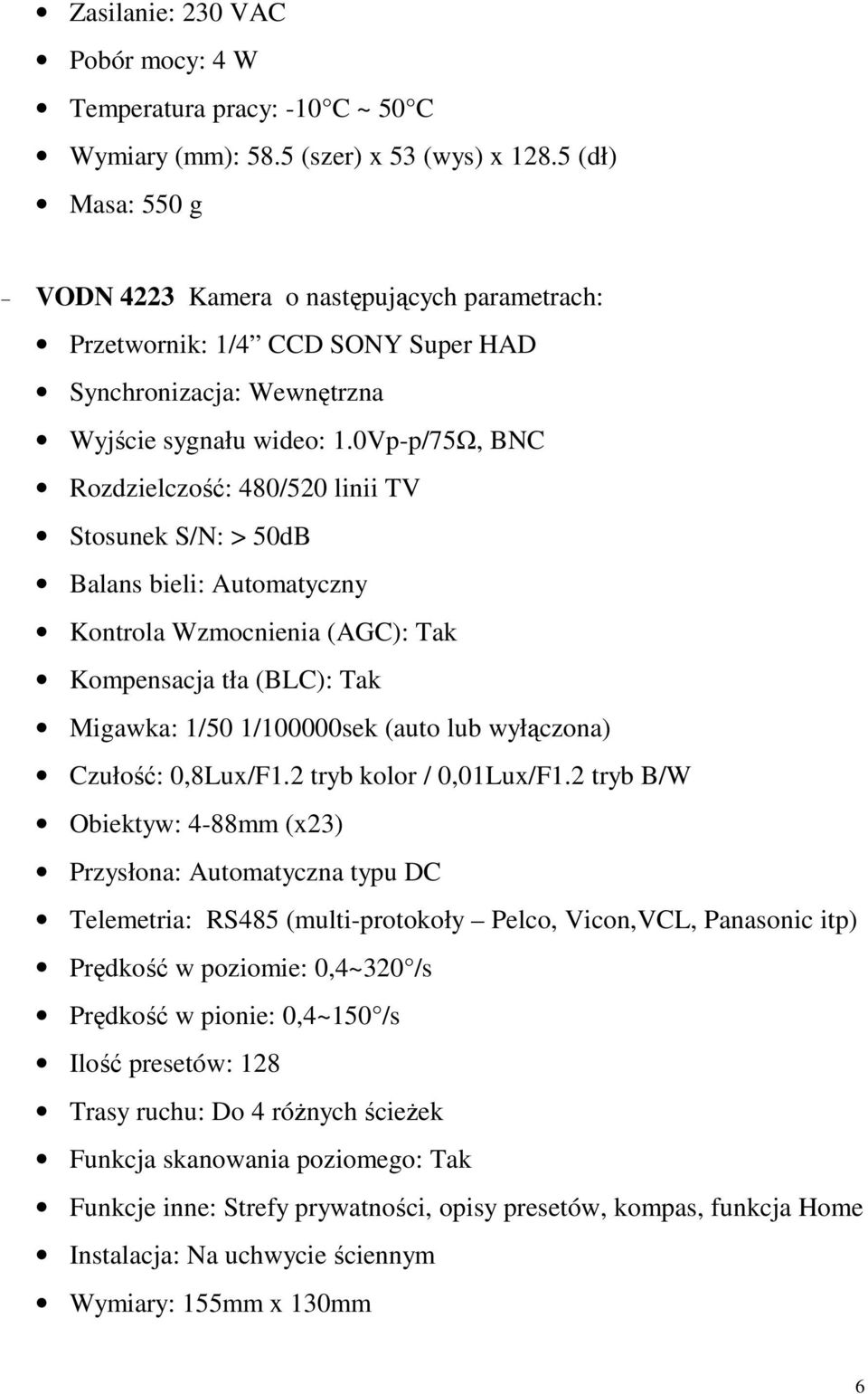 0Vp-p/75Ω, BNC Rozdzielczość: 480/520 linii TV Stosunek S/N: > 50dB Balans bieli: Automatyczny Kontrola Wzmocnienia (AGC): Tak Kompensacja tła (BLC): Tak Migawka: 1/50 1/100000sek (auto lub