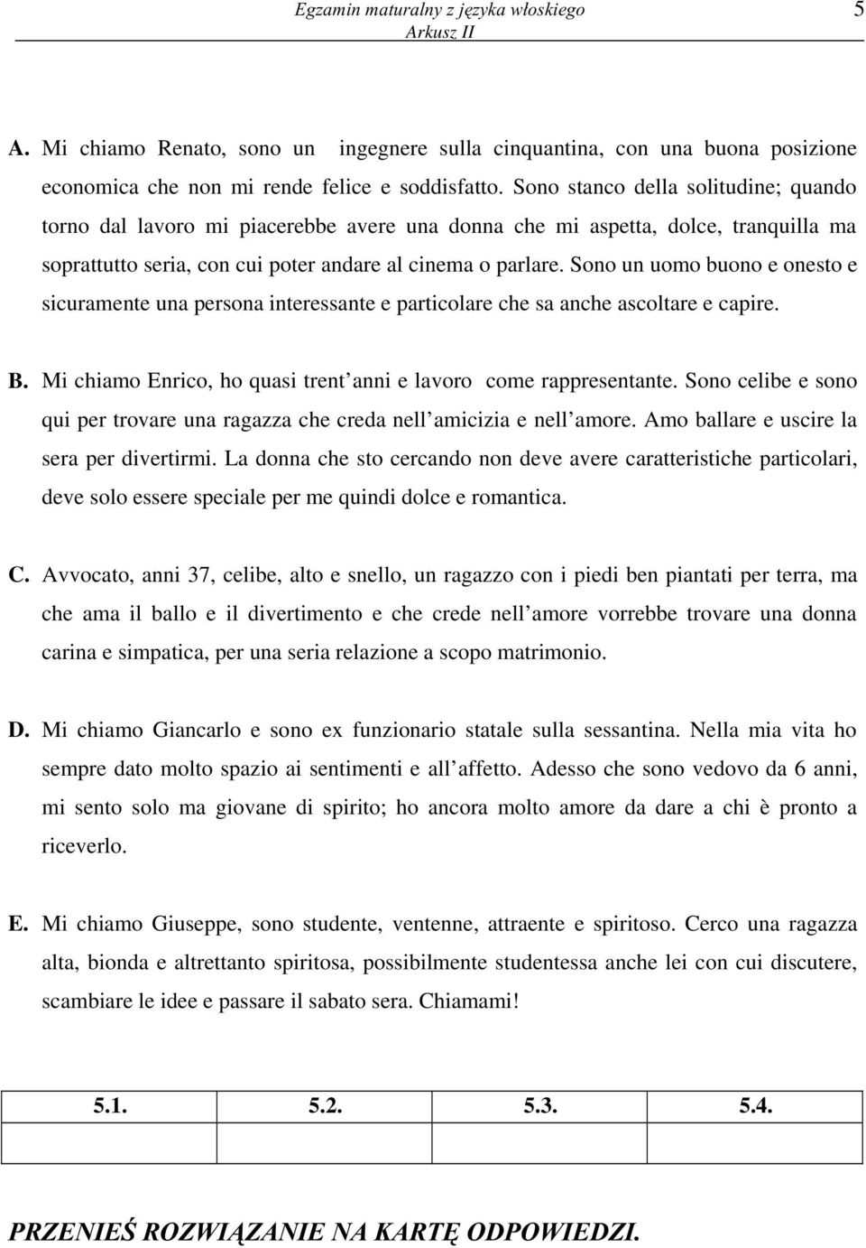 Sono un uomo buono e onesto e sicuramente una persona interessante e particolare che sa anche ascoltare e capire. B. Mi chiamo Enrico, ho quasi trent anni e lavoro come rappresentante.