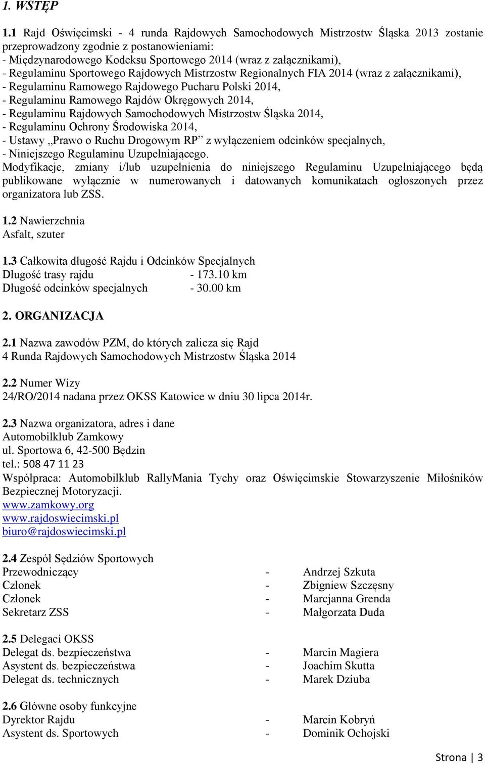 Regulaminu Sportowego Rajdowych Mistrzostw Regionalnych FIA 2014 (wraz z załącznikami), - Regulaminu Ramowego Rajdowego Pucharu Polski 2014, - Regulaminu Ramowego Rajdów Okręgowych 2014, - Regulaminu