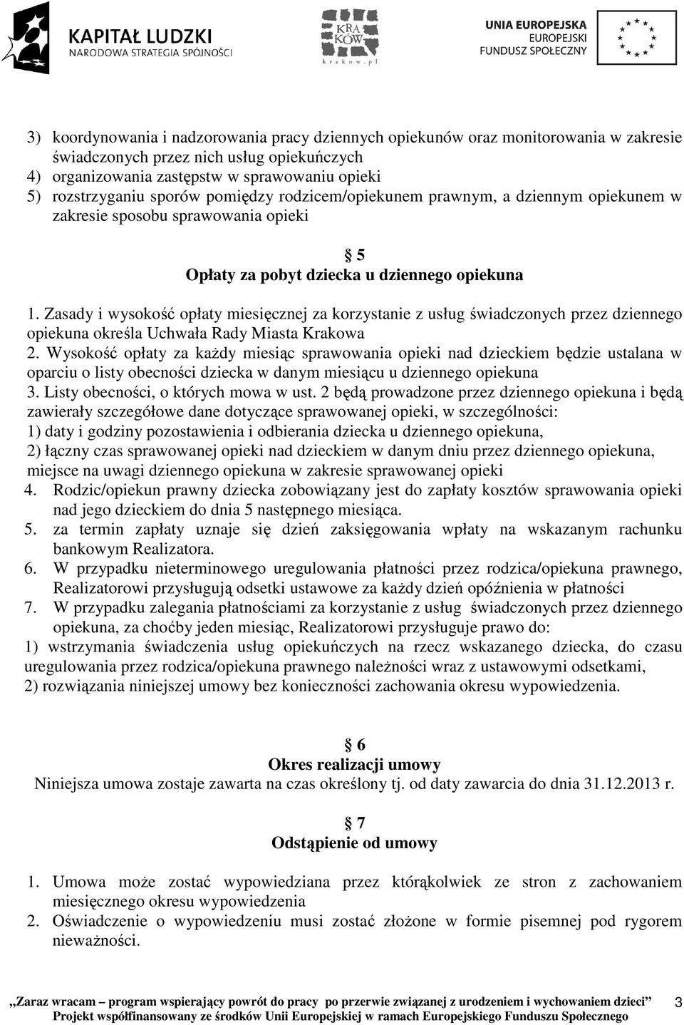Zasady i wysokość opłaty miesięcznej za korzystanie z usług świadczonych przez dziennego opiekuna określa Uchwała Rady Miasta Krakowa 2.