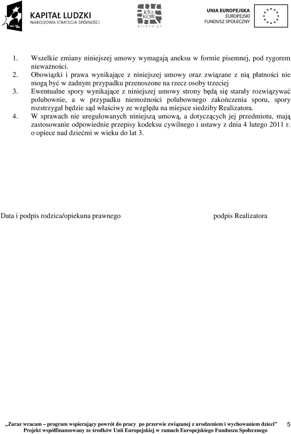 Ewentualne spory wynikające z niniejszej umowy strony będą się starały rozwiązywać polubownie, a w przypadku niemoŝności polubownego zakończenia sporu, spory rozstrzygał będzie sąd