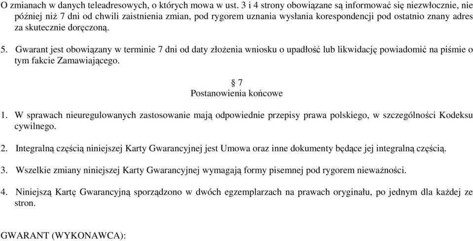 5. Gwarant jest obowiązany w terminie 7 dni od daty złożenia wniosku o upadłość lub likwidację powiadomić na piśmie o tym fakcie Zamawiającego. 7 Postanowienia końcowe 1.