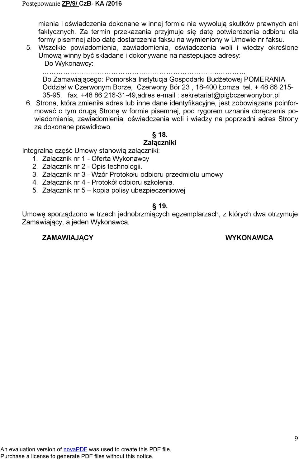 Wszelkie powiadomienia, zawiadomienia, oświadczenia woli i wiedzy określone Umową winny być składane i dokonywane na następujące adresy: Do Wykonawcy:.