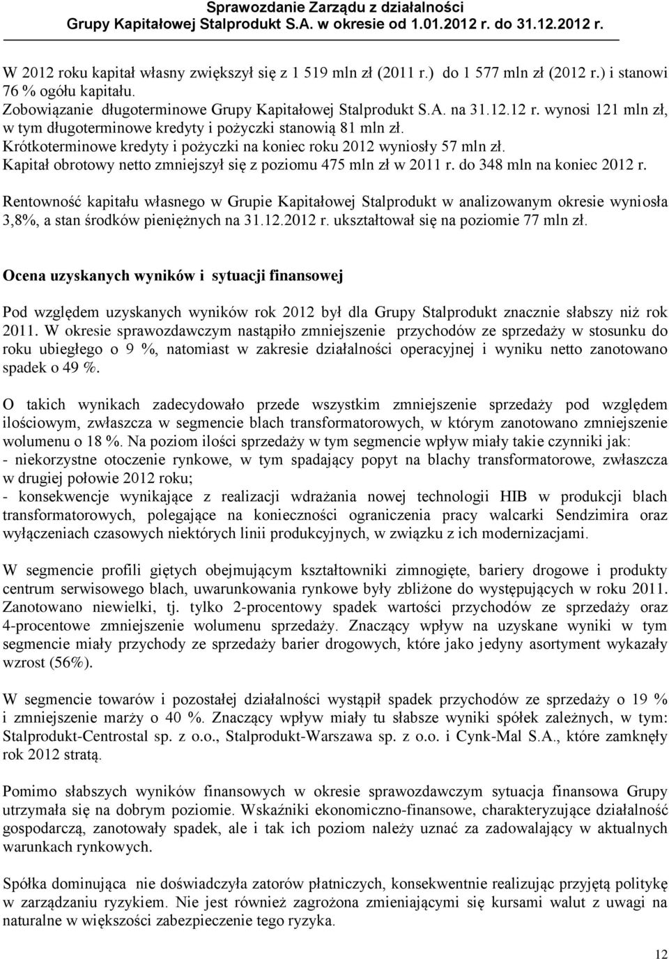 Rentowność kapitału własnego w Grupie Kapitałowej Stalprodukt w analizowanym okresie wyniosła 3,8%, a stan środków pieniężnych na 31.12.2012 r. ukształtował się na poziomie 77 mln zł.