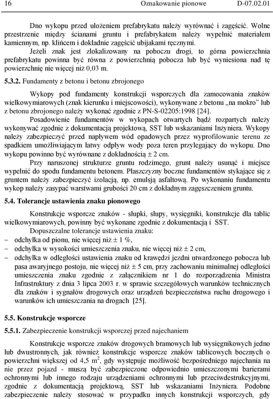 Jeżeli znak jest zlokalizowany na poboczu drogi, to górna powierzchnia prefabrykatu powinna być równa z powierzchnią pobocza lub być wyniesiona nad tę powierzchnię nie więcej niż 0,03 m. 5.3.2.