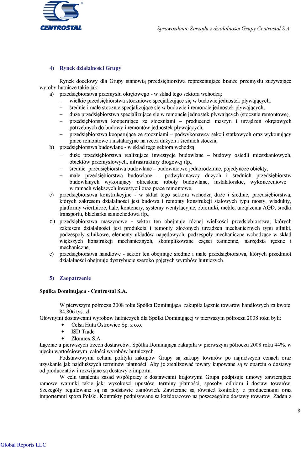 tego sektora wchodzą: wielkie przedsiębiorstwa stoczniowe specjalizujące się w budowie jednostek pływających, średnie i małe stocznie specjalizujące się w budowie i remoncie jednostek pływających,