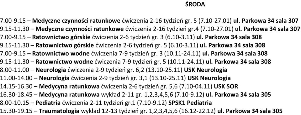 3 (10.11-24.11) ul. Parkowa 34 sala 308 9.15-11.30 Ratownictwo wodne ćwiczenia 7-9 tydzień gr. 5 (10.11-24.11) ul. Parkowa 34 sala 308 8.00-11.00 Neurologia ćwiczenia 2-9 tydzień gr. 6,2 (13.10-25.