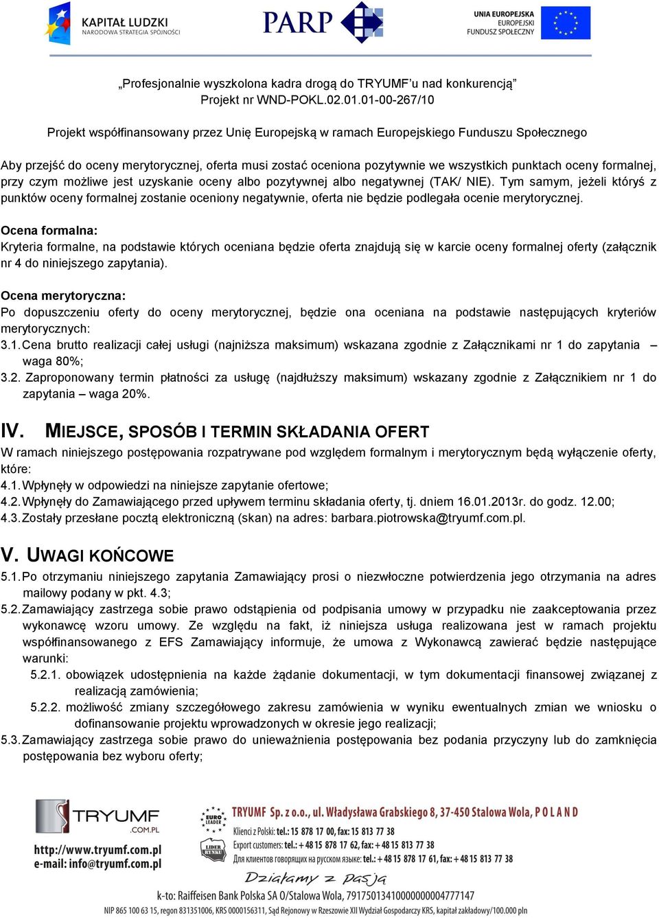 Ocena formalna: Kryteria formalne, na podstawie których oceniana będzie oferta znajdują się w karcie oceny formalnej oferty (załącznik nr 4 do niniejszego zapytania).