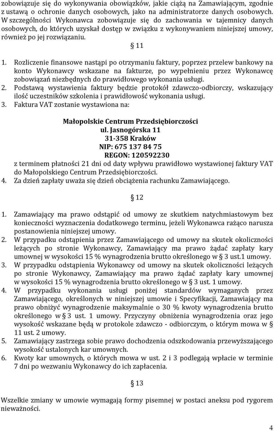 Rozliczenie finansowe nastąpi po otrzymaniu faktury, poprzez przelew bankowy na konto Wykonawcy wskazane na fakturze, po wypełnieniu przez Wykonawcę zobowiązań niezbędnych do prawidłowego wykonania