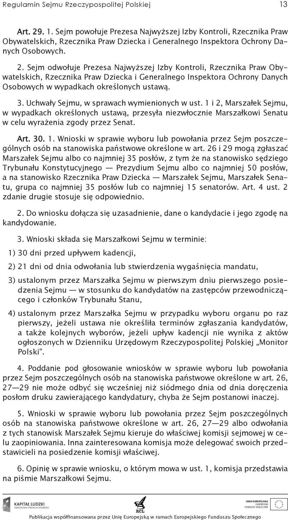 Uchwały Sejmu, w sprawach wymienionych w ust. 1 i 2, Marszałek Sejmu, w wypadkach określonych ustawą, przesyła niezwłocznie Marszałkowi Senatu w celu wyrażenia zgody przez Senat. Art. 30. 1. Wnioski w sprawie wyboru lub powołania przez Sejm poszczególnych osób na stanowiska państwowe określone w art.