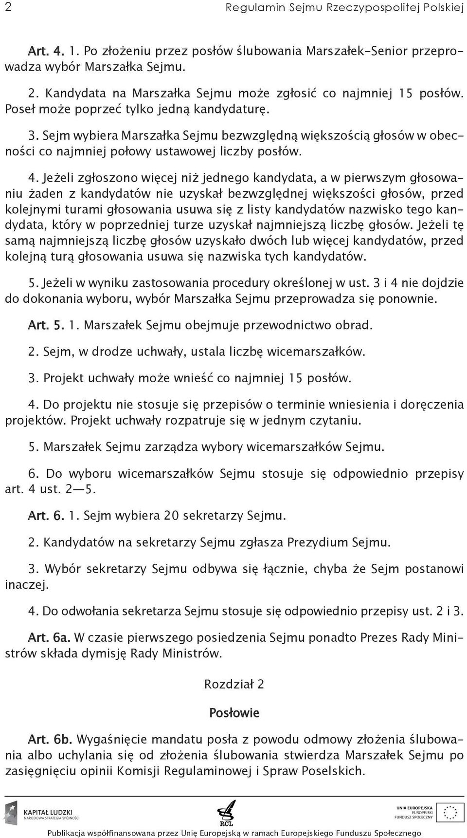 Sejm wybiera Marszałka Sejmu bezwzględną większością głosów w obecności co najmniej połowy ustawowej liczby posłów. 4.