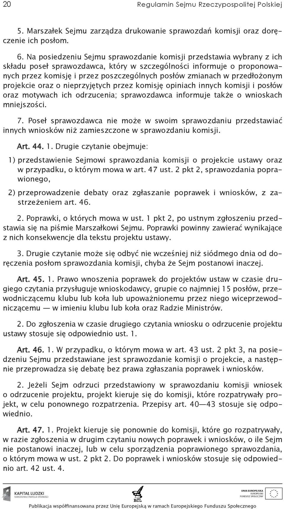 przedłożonym projekcie oraz o nieprzyjętych przez komisję opiniach innych komisji i posłów oraz motywach ich odrzucenia; sprawozdawca informuje także o wnioskach mniejszości. 7.