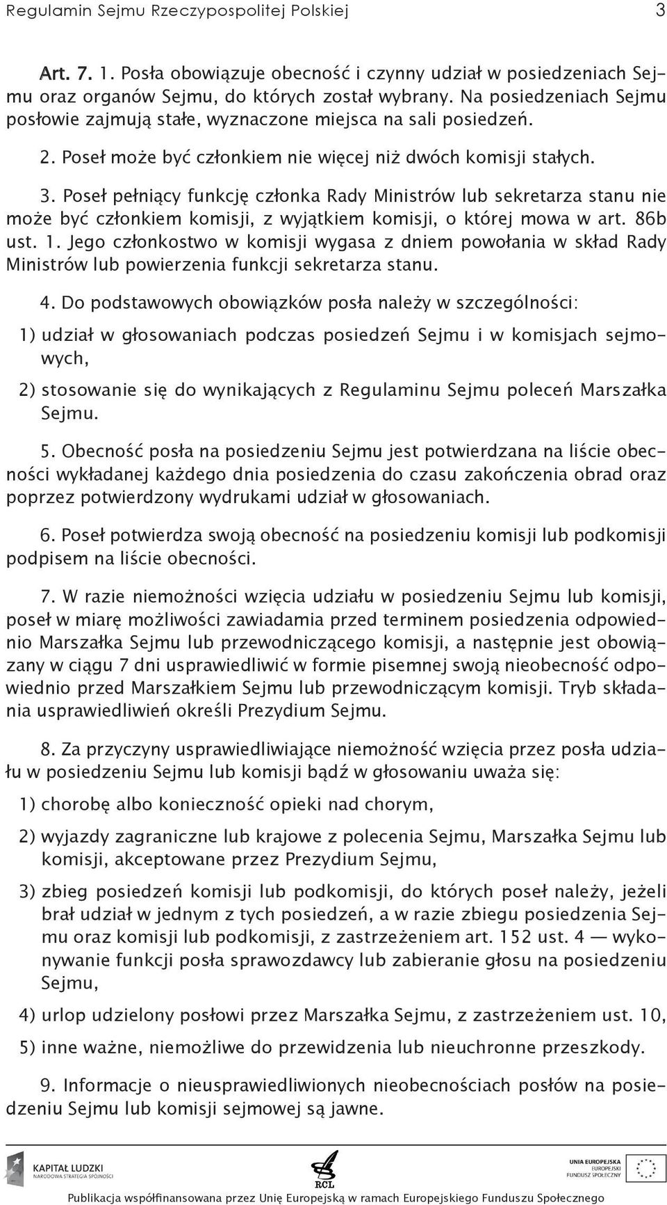 Poseł pełniący funkcję członka Rady Ministrów lub sekretarza stanu nie może być członkiem komisji, z wyjątkiem komisji, o której mowa w art. 86b ust. 1.