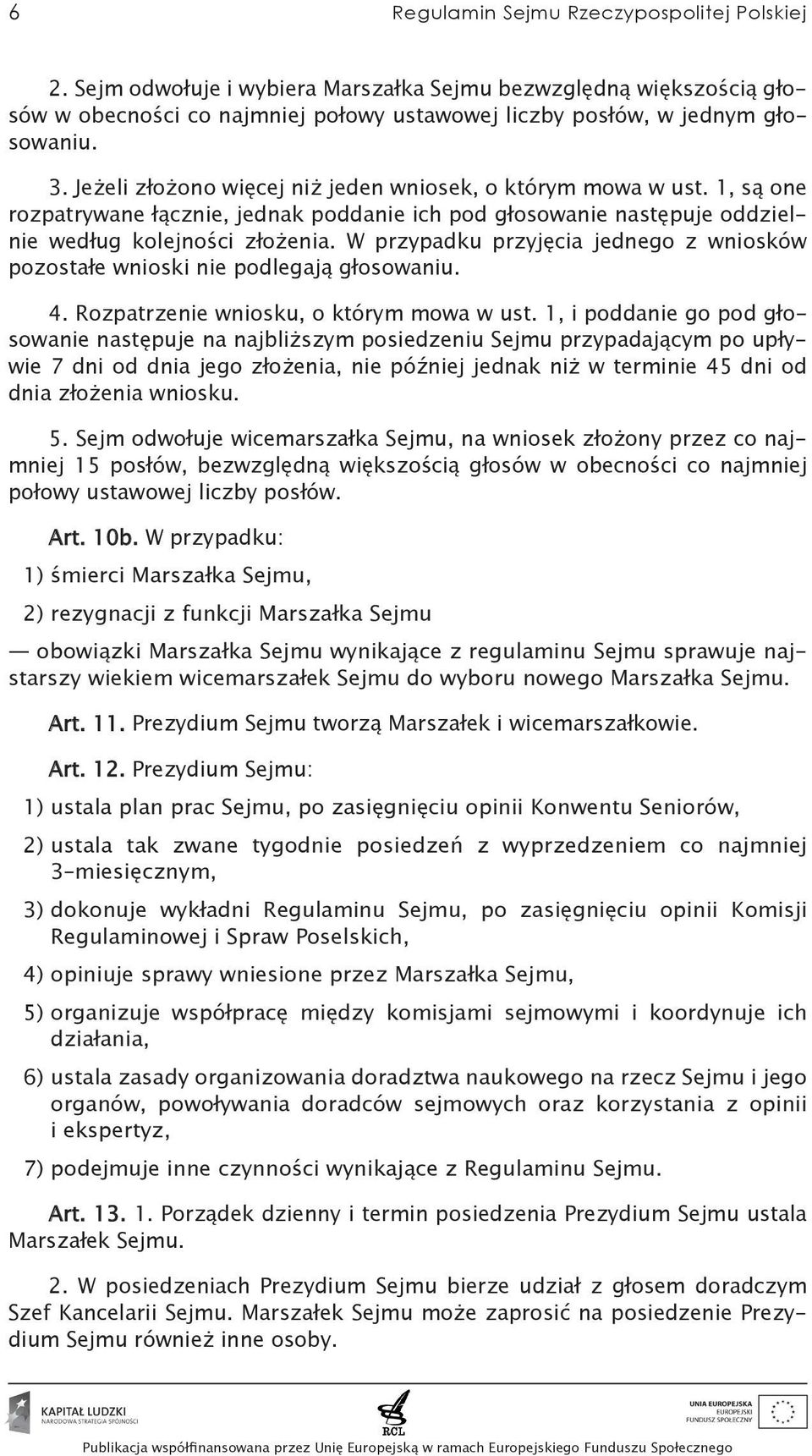 W przypadku przyjęcia jednego z wniosków pozostałe wnioski nie podlegają głosowaniu. 4. Rozpatrzenie wniosku, o którym mowa w ust.